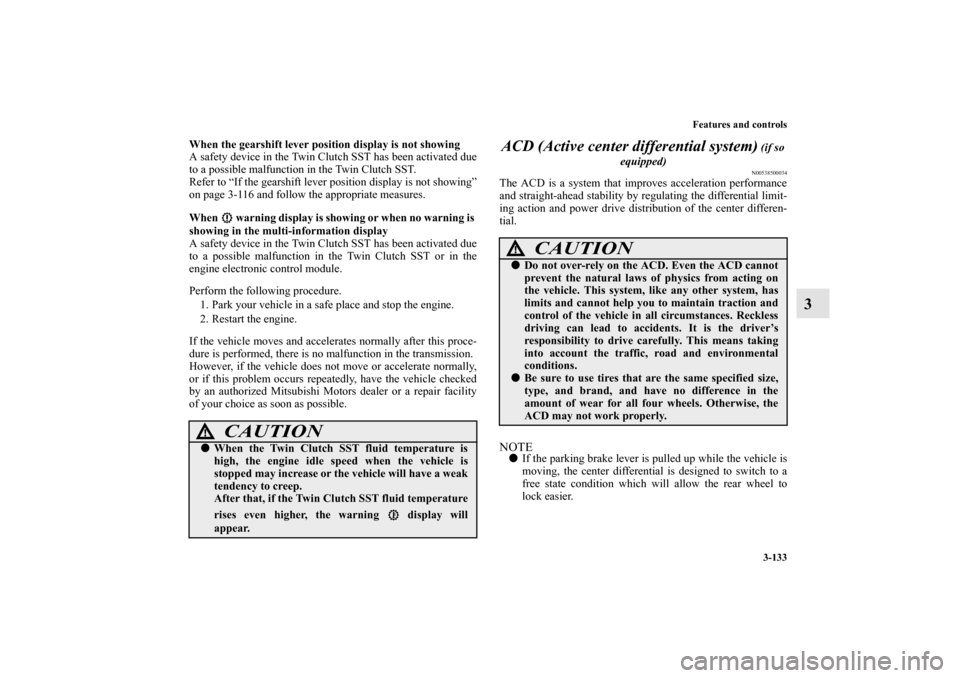 MITSUBISHI LANCER 2013 8.G Owners Manual Features and controls
3-133
3
When the gearshift lever position display is not showing
A safety device in the Twin Clutch SST has been activated due
to a possible malfunction in the Twin Clutch SST.
R