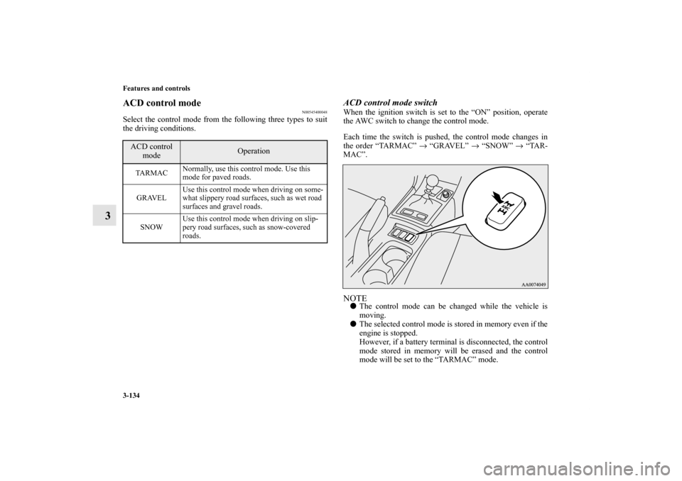 MITSUBISHI LANCER 2013 8.G Owners Manual 3-134 Features and controls
3
ACD control mode
N00545400048
Select the control mode from the following three types to suit
the driving conditions.
ACD control mode switchWhen the ignition switch is se