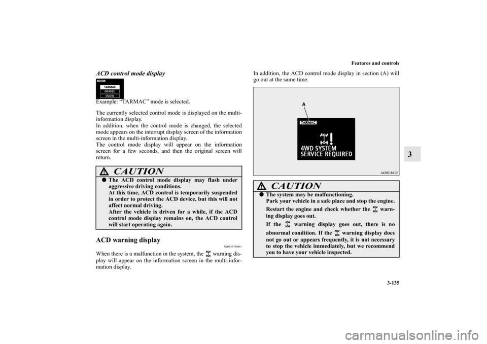 MITSUBISHI LANCER 2013 8.G Owners Manual Features and controls
3-135
3
ACD control mode displayExample: “TARMAC” mode is selected.
The currently selected control mode is displayed on the multi-
information display.
In addition, when the 