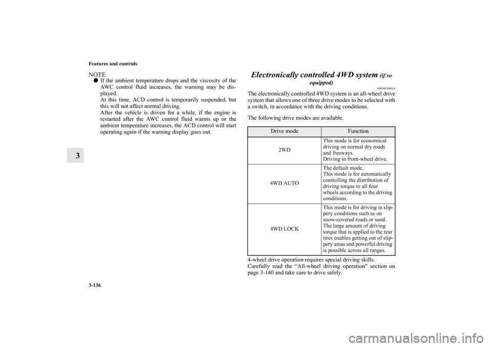 MITSUBISHI LANCER 2013 8.G Owners Manual 3-136 Features and controls
3
NOTEIf the ambient temperature drops and the viscosity of the
AWC control fluid increases, the warning may be dis-
played.
At this time, ACD control is temporarily suspe