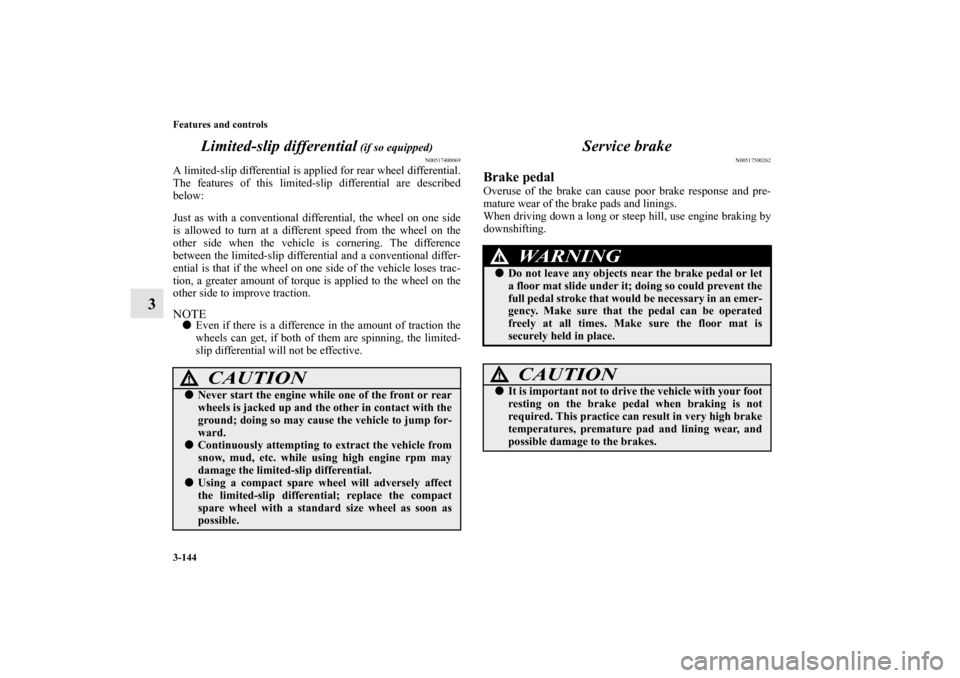 MITSUBISHI LANCER 2013 8.G Service Manual 3-144 Features and controls
3Limited-slip differential
 (if so equipped)
N00517400069
A limited-slip differential is applied for rear wheel differential.
The features of this limited-slip differential