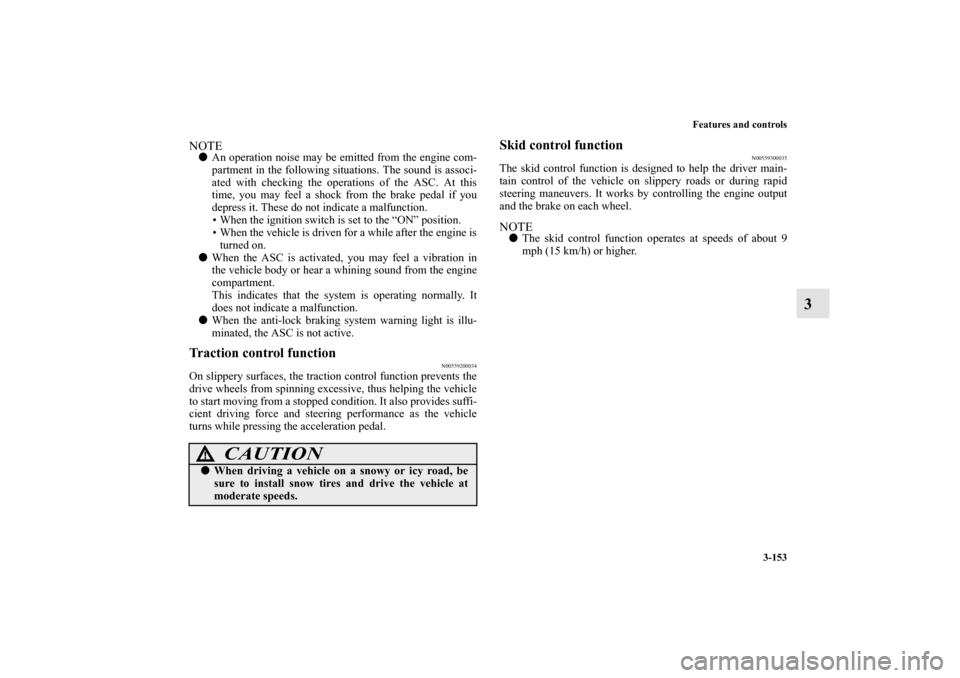MITSUBISHI LANCER 2013 8.G Owners Manual Features and controls
3-153
3
NOTEAn operation noise may be emitted from the engine com-
partment in the following situations. The sound is associ-
ated with checking the operations of the ASC. At th