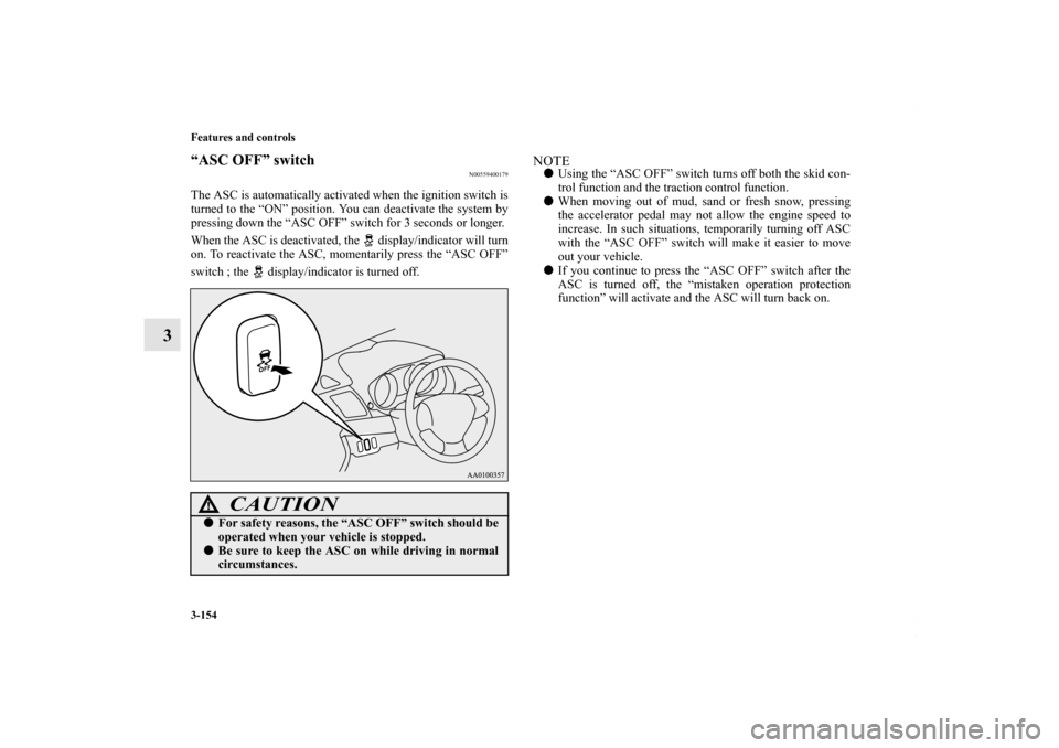MITSUBISHI LANCER 2013 8.G Owners Manual 3-154 Features and controls
3
“ASC OFF” switch
N00559400179
The ASC is automatically activated when the ignition switch is
turned to the “ON” position. You can deactivate the system by
pressin