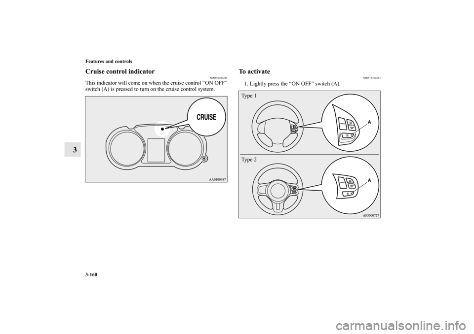 MITSUBISHI LANCER 2013 8.G Owners Manual 3-160 Features and controls
3
Cruise control indicator
N00550100245
This indicator will come on when the cruise control “ON OFF”
switch (A) is pressed to turn on the cruise control system.
To acti
