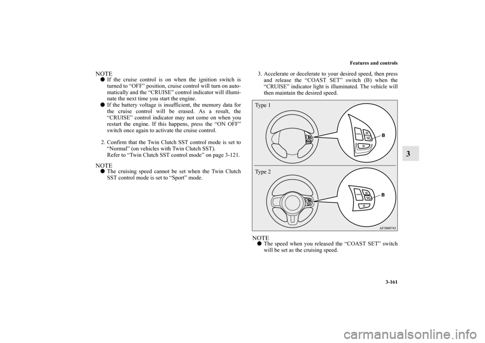 MITSUBISHI LANCER 2013 8.G Owners Manual Features and controls
3-161
3
NOTEIf the cruise control is on when the ignition switch is
turned to “OFF” position, cruise control will turn on auto-
matically and the “CRUISE” control indica