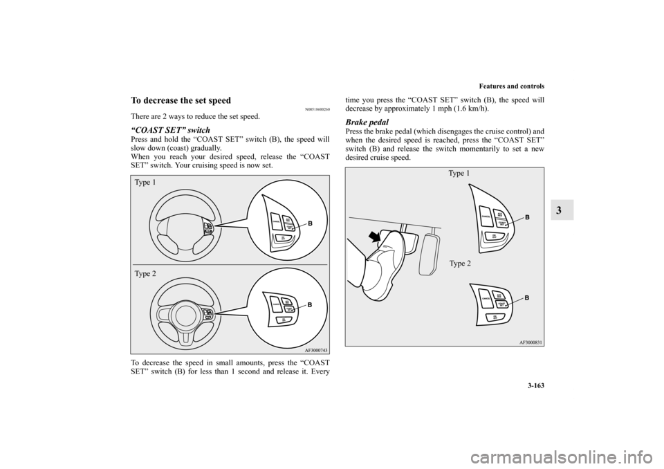 MITSUBISHI LANCER 2013 8.G Owners Manual Features and controls
3-163
3
To decrease the set speed
N00518600260
There are 2 ways to reduce the set speed.“COAST SET” switchPress and hold the “COAST SET” switch (B), the speed will
slow d