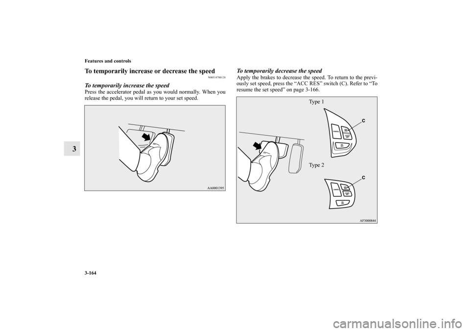 MITSUBISHI LANCER 2013 8.G Owners Manual 3-164 Features and controls
3
To temporarily increase or decrease the speed
N00518700128
To temporarily increase the speedPress the accelerator pedal as you would normally. When you
release the pedal,