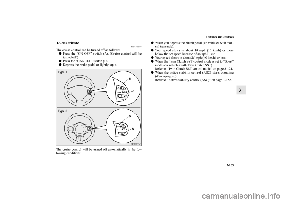 MITSUBISHI LANCER 2013 8.G Owners Manual Features and controls
3-165
3
To deactivate
N00518800493
The cruise control can be turned off as follows:
Press the “ON OFF” switch (A). (Cruise control will be
turned off.)
Press the “CANCEL�