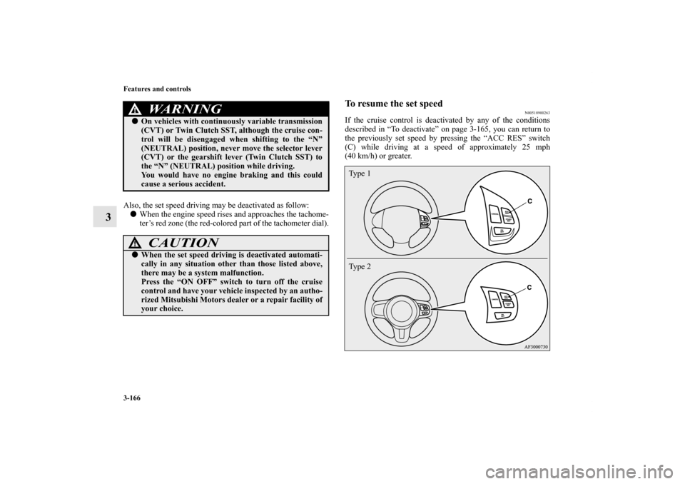 MITSUBISHI LANCER 2013 8.G Owners Manual 3-166 Features and controls
3
Also, the set speed driving may be deactivated as follow:
When the engine speed rises and approaches the tachome-
ter’s red zone (the red-colored part of the tachomete