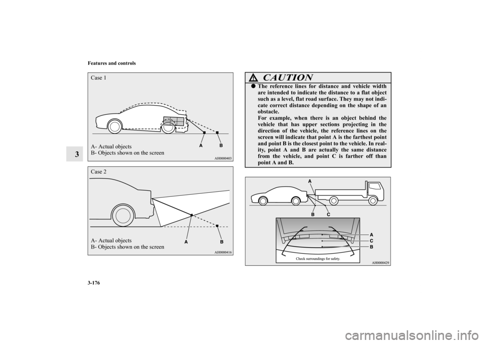 MITSUBISHI LANCER 2013 8.G Owners Manual 3-176 Features and controls
3
A- Actual objects
B- Objects shown on the screen Case 1Case 2
A- Actual objects
B- Objects shown on the screen
CAUTION
!The reference lines for distance and vehicle widt