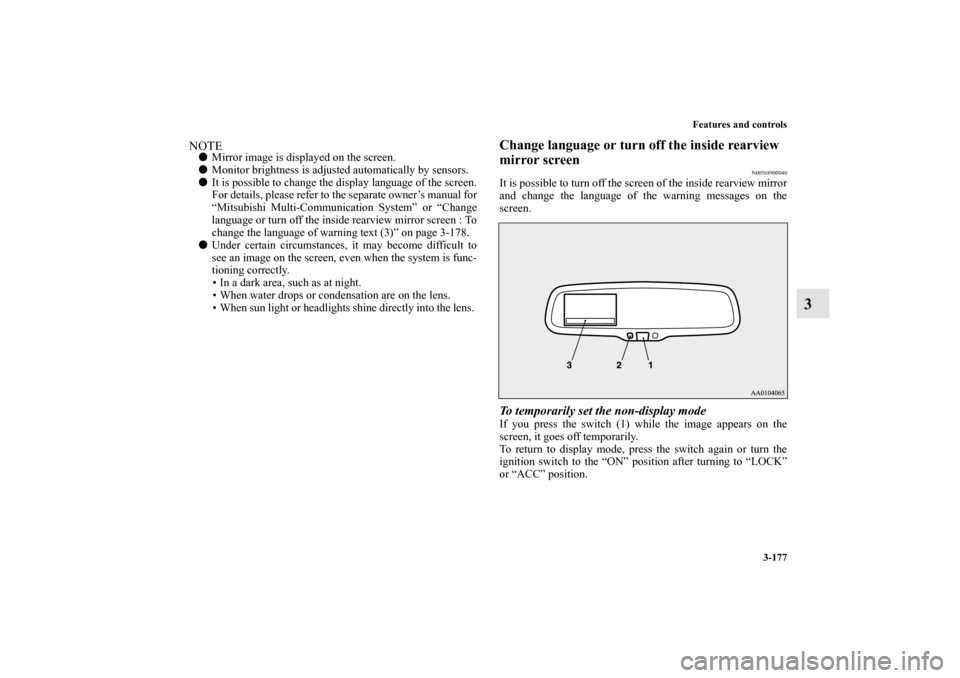 MITSUBISHI LANCER 2013 8.G Owners Manual Features and controls
3-177
3
NOTEMirror image is displayed on the screen.
Monitor brightness is adjusted automatically by sensors.
It is possible to change the display language of the screen.
For 