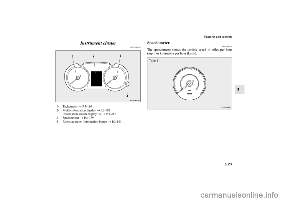 MITSUBISHI LANCER 2013 8.G Owners Manual Features and controls
3-179
3 Instrument cluster
N00519000333
Speedometer
N00519100190
The speedometer shows the vehicle speed in miles per hour
(mph) or kilometers per hour (km/h).
1- Tachometer → 