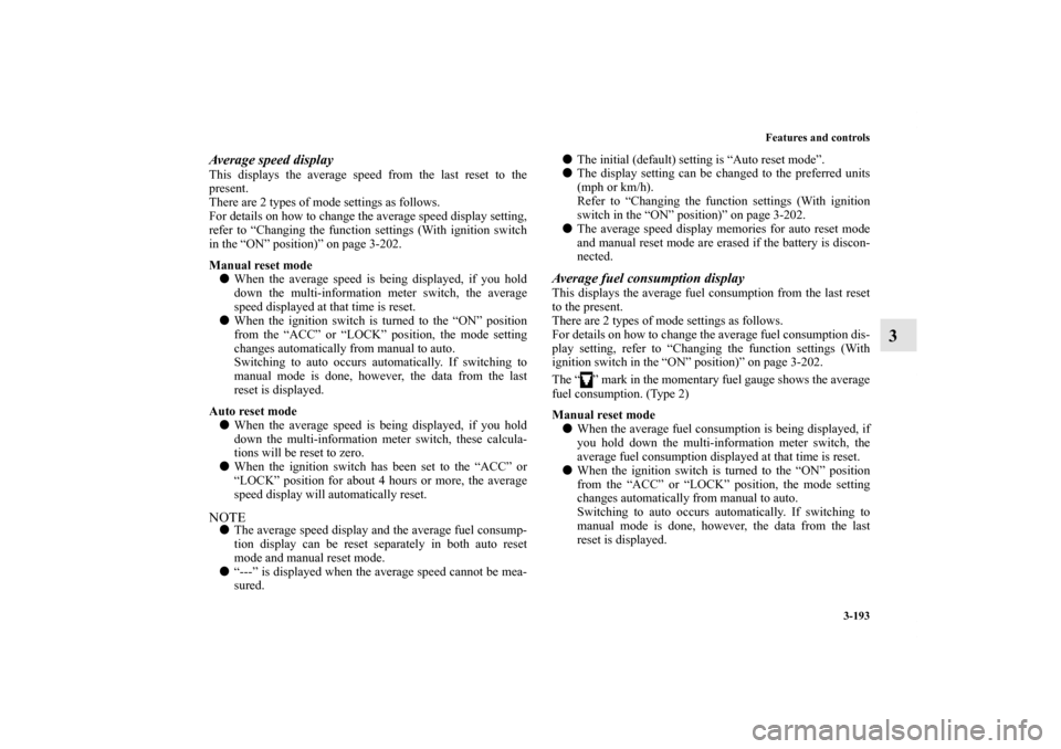 MITSUBISHI LANCER 2013 8.G Owners Manual Features and controls
3-193
3
Average speed displayThis displays the average speed from the last reset to the
present.
There are 2 types of mode settings as follows.
For details on how to change the a