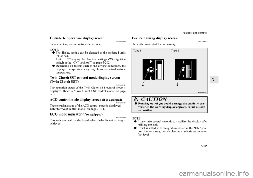 MITSUBISHI LANCER 2013 8.G Owners Manual Features and controls
3-197
3
Outside temperature display screen
N00556500094
Shows the temperature outside the vehicle.NOTEThe display setting can be changed to the preferred units
(°F or °C).
Ref