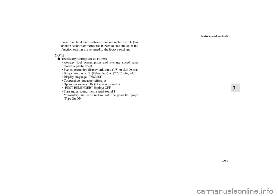 MITSUBISHI LANCER 2013 8.G Owners Manual Features and controls
3-215
3
3. Press and hold the multi-information meter switch (for
about 5 seconds or more), the buzzer sounds and all of the
function settings are returned to the factory setting