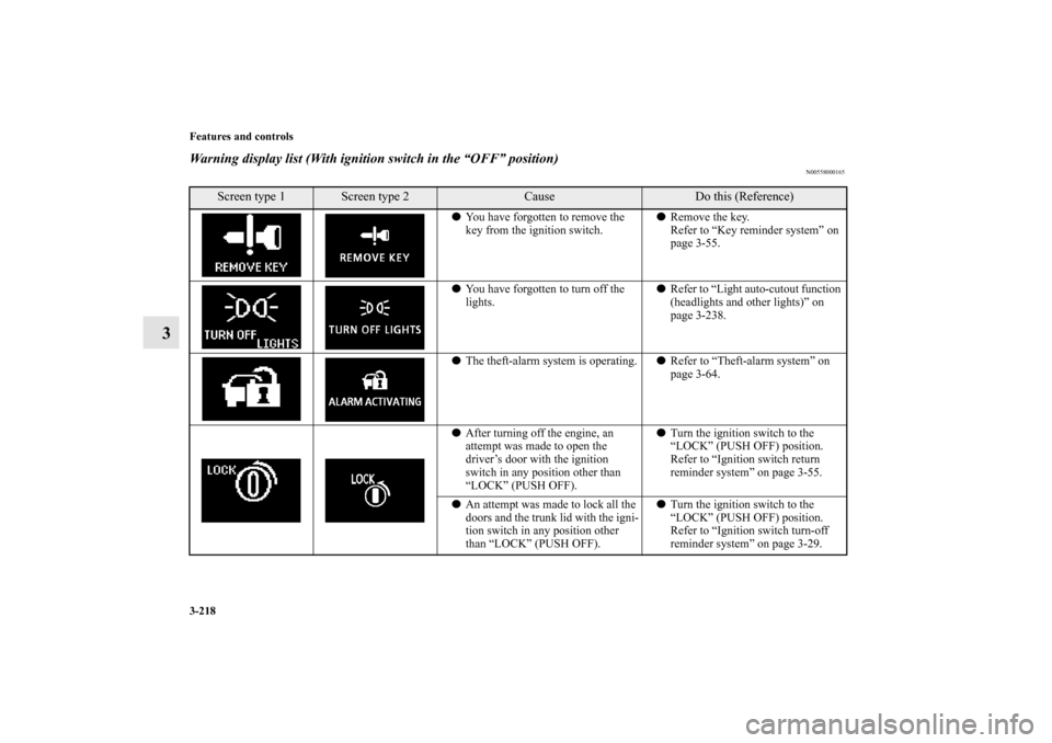 MITSUBISHI LANCER 2013 8.G Owners Manual 3-218 Features and controls
3
Warning display list (With ignition switch in the “OFF” position)
N00558000165
Screen type 1
Screen type 2
Cause
Do this (Reference)
You have forgotten to remove the