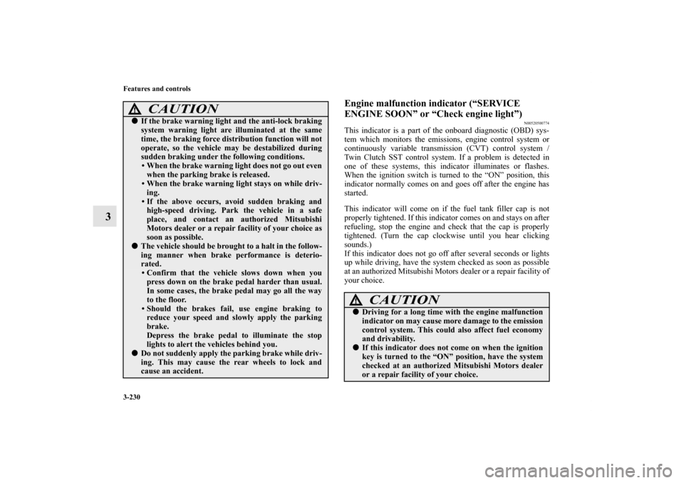 MITSUBISHI LANCER 2013 8.G Owners Manual 3-230 Features and controls
3
Engine malfunction indicator (“SERVICE 
ENGINE SOON” or “Check engine light”)
N00520500774
This indicator is a part of the onboard diagnostic (OBD) sys-
tem which