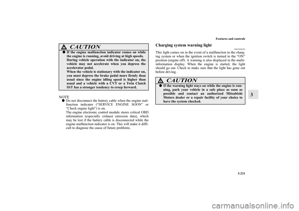 MITSUBISHI LANCER 2013 8.G Owners Manual Features and controls
3-231
3
NOTEDo not disconnect the battery cable when the engine mal-
function indicator (“SERVICE ENGINE SOON” or
“Check engine light”) is on.
The engine electronic cont