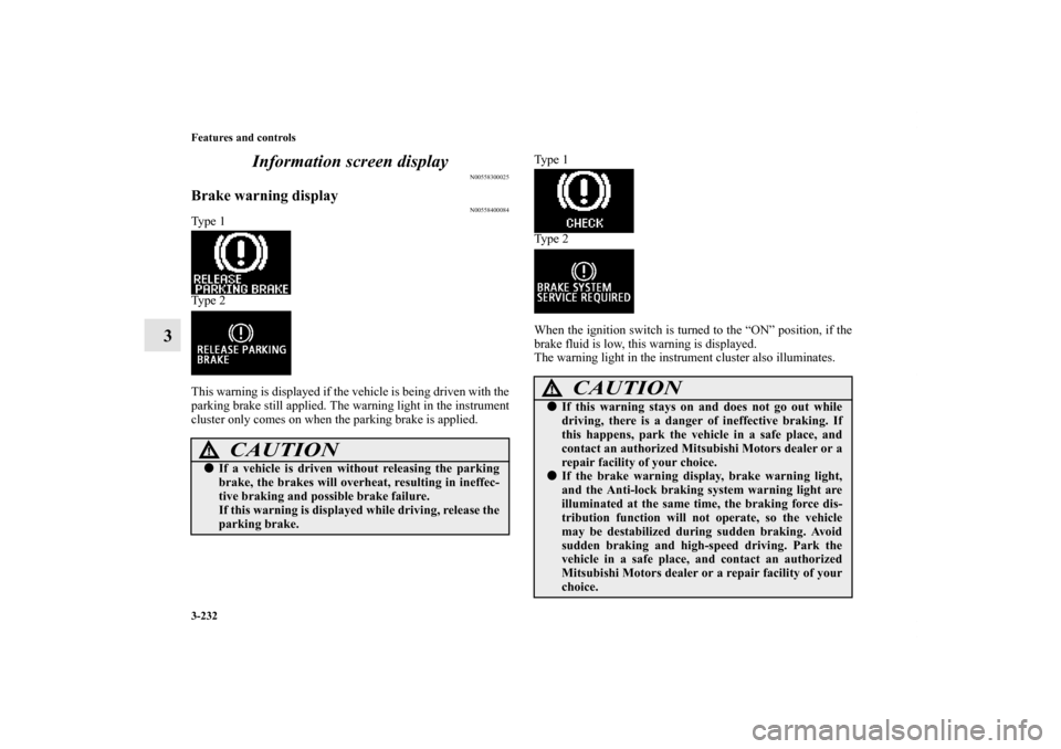 MITSUBISHI LANCER 2013 8.G User Guide 3-232 Features and controls
3Information screen display
N00558300025
Brake warning display
N00558400084
Ty p e  1
Ty p e  2
This warning is displayed if the vehicle is being driven with the
parking br