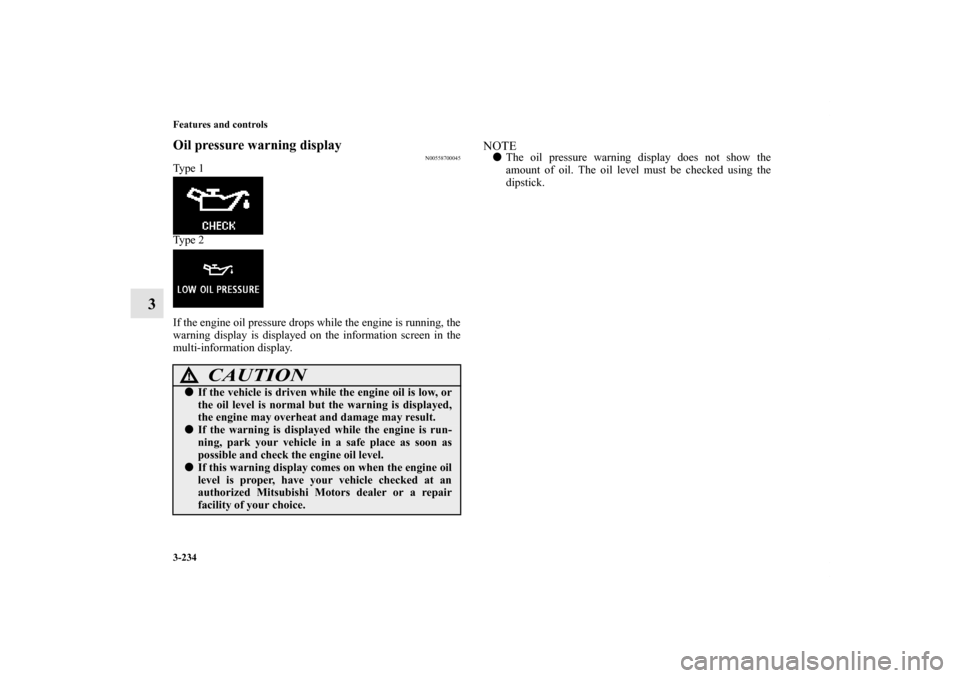 MITSUBISHI LANCER 2013 8.G Owners Manual 3-234 Features and controls
3
Oil pressure warning display
N00558700045
Ty p e  1
Ty p e  2
If the engine oil pressure drops while the engine is running, the
warning display is displayed on the inform