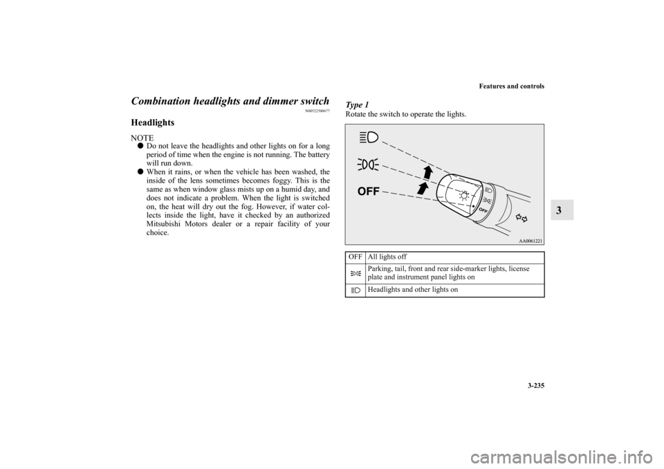 MITSUBISHI LANCER 2013 8.G Owners Manual Features and controls
3-235
3 Combination headlights and dimmer switch
N00522500677
HeadlightsNOTEDo not leave the headlights and other lights on for a long
period of time when the engine is not runn