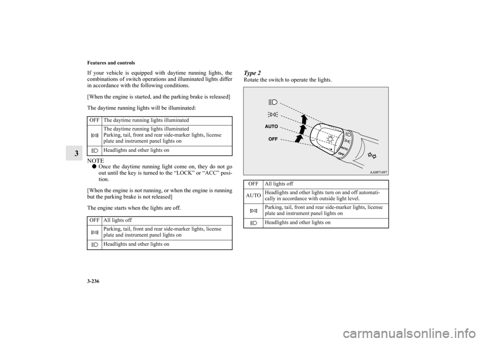 MITSUBISHI LANCER 2013 8.G Owners Manual 3-236 Features and controls
3
If your vehicle is equipped with daytime running lights, the
combinations of switch operations and illuminated lights differ
in accordance with the following conditions.
