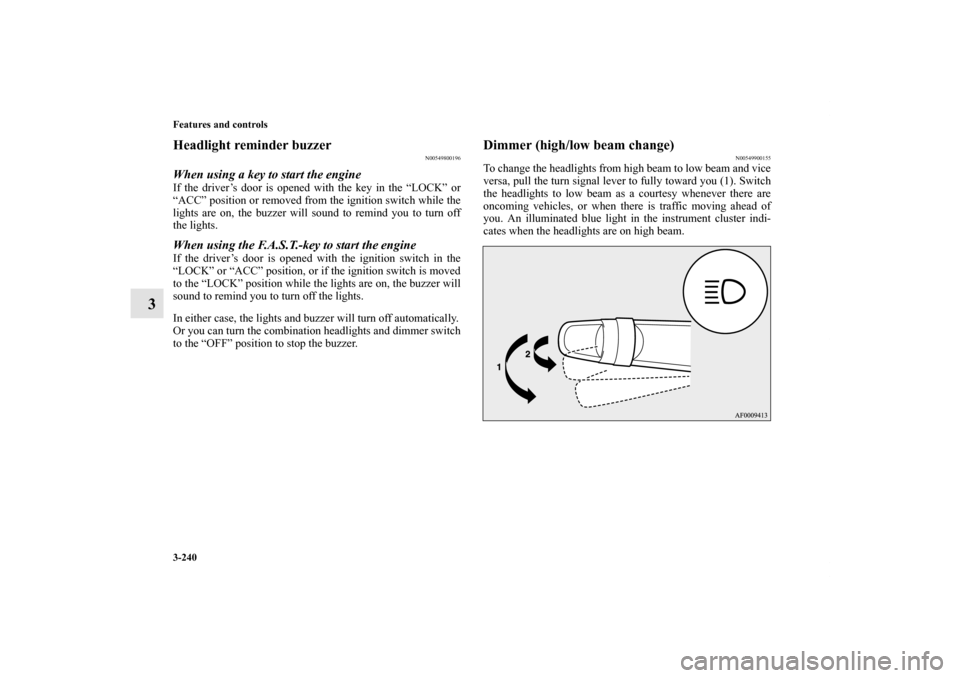 MITSUBISHI LANCER 2013 8.G Owners Manual 3-240 Features and controls
3
Headlight reminder buzzer
N00549800196
When using a key to start the engineIf the driver’s door is opened with the key in the “LOCK” or
“ACC” position or remove