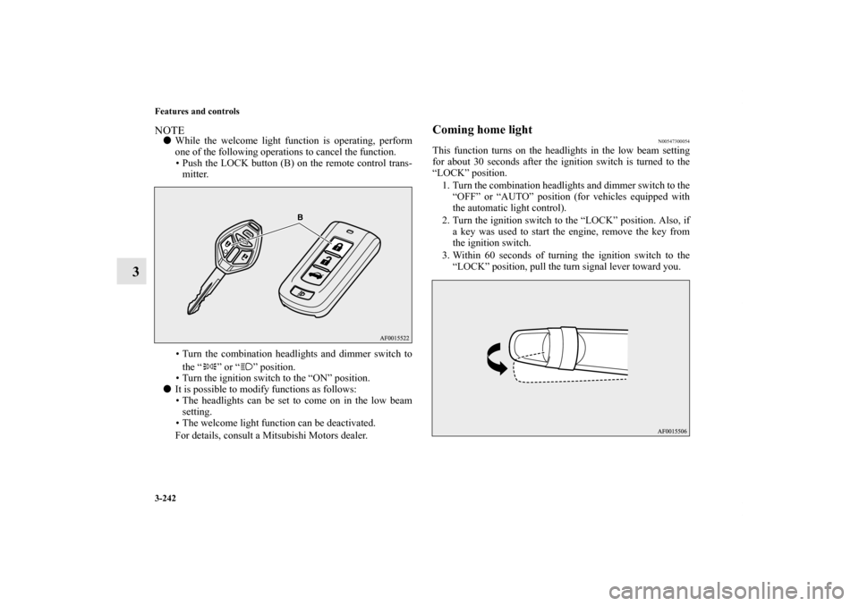 MITSUBISHI LANCER 2013 8.G Owners Manual 3-242 Features and controls
3
NOTEWhile the welcome light function is operating, perform
one of the following operations to cancel the function.
• Push the LOCK button (B) on the remote control tra
