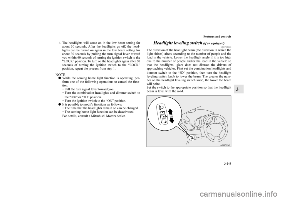 MITSUBISHI LANCER 2013 8.G Owners Manual Features and controls
3-243
3
4. The headlights will come on in the low beam setting for
about 30 seconds. After the headlights go off, the head-
lights can be turned on again in the low beam setting 