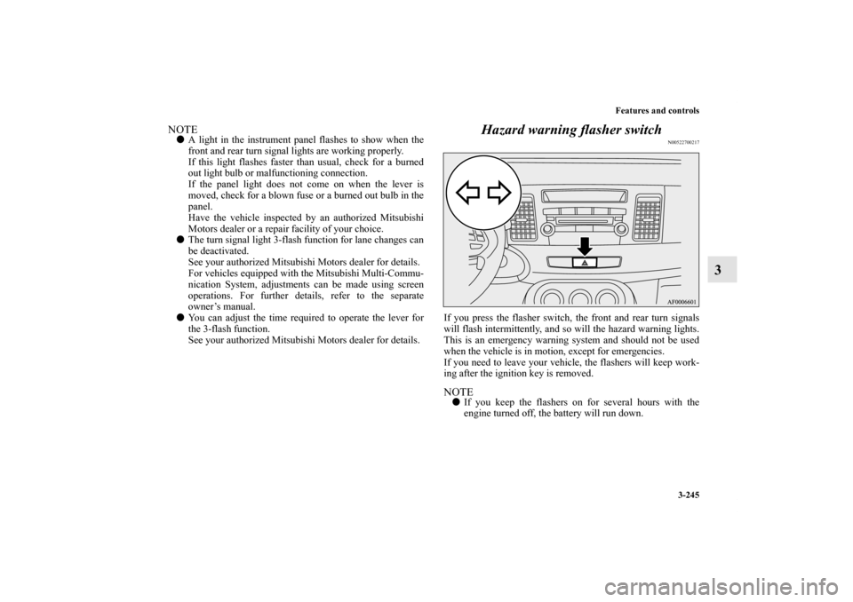 MITSUBISHI LANCER 2013 8.G Owners Guide Features and controls
3-245
3
NOTEA light in the instrument panel flashes to show when the
front and rear turn signal lights are working properly.
If this light flashes faster than usual, check for a