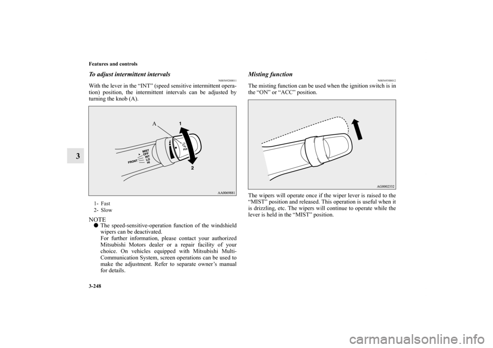MITSUBISHI LANCER 2013 8.G Owners Manual 3-248 Features and controls
3
To adjust intermittent intervals
N00569200011
With the lever in the “INT” (speed sensitive intermittent opera-
tion) position, the intermittent intervals can be adjus