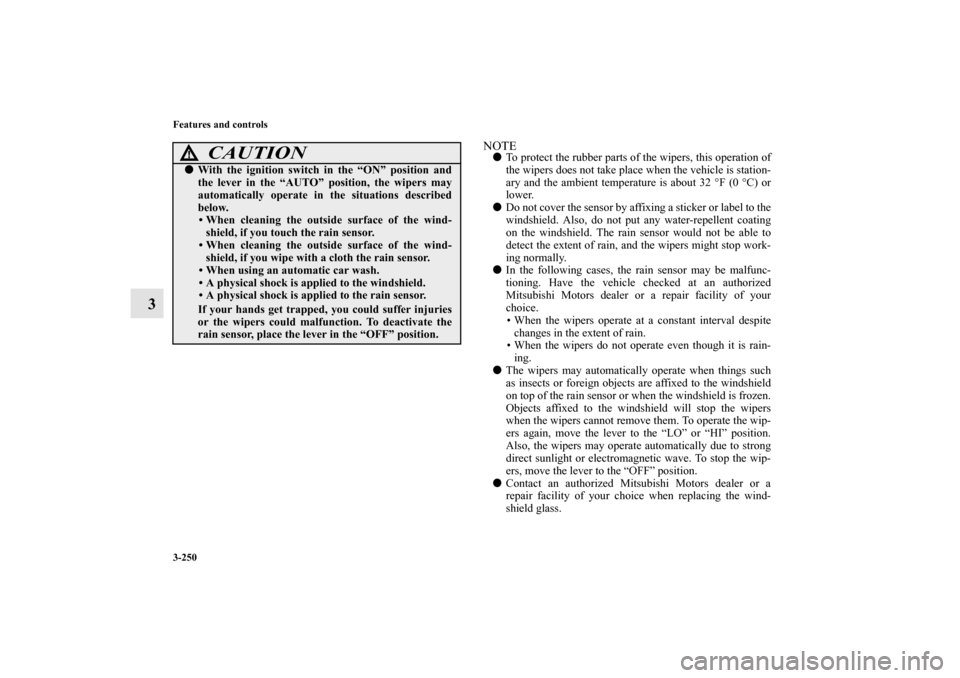 MITSUBISHI LANCER 2013 8.G Owners Manual 3-250 Features and controls
3
NOTETo protect the rubber parts of the wipers, this operation of
the wipers does not take place when the vehicle is station-
ary and the ambient temperature is about 32 