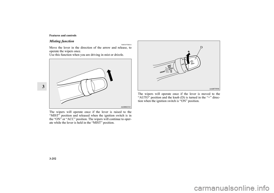 MITSUBISHI LANCER 2013 8.G Owners Manual 3-252 Features and controls
3
Misting function 
N00569700016
Move the lever in the direction of the arrow and release, to
operate the wipers once.
Use this function when you are driving in mist or dri