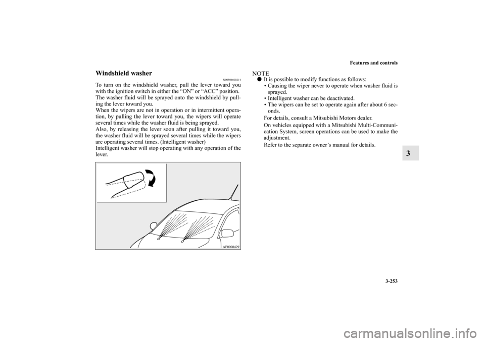 MITSUBISHI LANCER 2013 8.G Owners Manual Features and controls
3-253
3
Windshield washer
N00504600214
To turn on the windshield washer, pull the lever toward you
with the ignition switch in either the “ON” or “ACC” position. 
The was