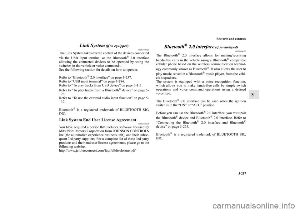 MITSUBISHI LANCER 2013 8.G Owners Manual Features and controls
3-257
3 Link System
 (if so equipped)
N00563700027
The Link System takes overall control of the devices connected
via the USB input terminal or the Bluetooth
® 2.0 interface
all
