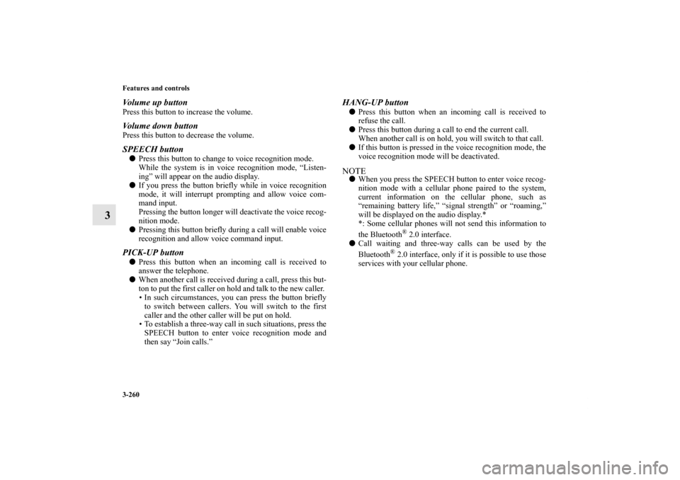 MITSUBISHI LANCER 2013 8.G Owners Manual 3-260 Features and controls
3
Volume up buttonPress this button to increase the volume. Volume down buttonPress this button to decrease the volume.SPEECH buttonPress this button to change to voice re