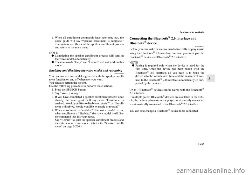 MITSUBISHI LANCER 2013 8.G Owners Manual Features and controls
3-265
3
6. When all enrollment commands have been read out, the
voice guide will say “Speaker enrollment is complete.”
The system will then end the speaker enrollment process
