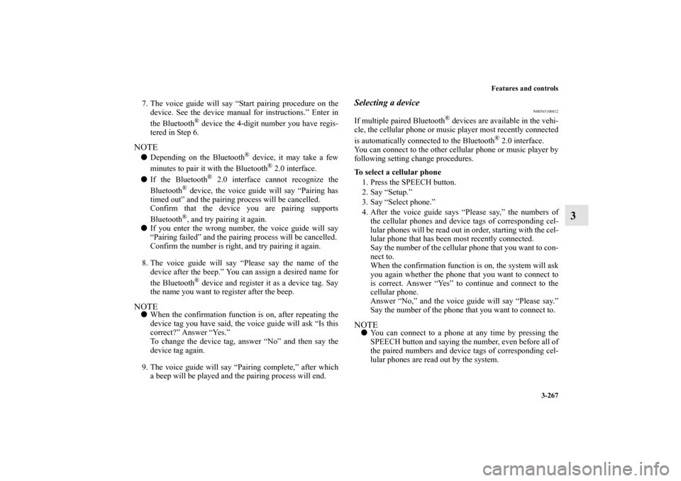 MITSUBISHI LANCER 2013 8.G Owners Manual Features and controls
3-267
3
7. The voice guide will say “Start pairing procedure on the
device. See the device manual for instructions.” Enter in
the Bluetooth
® device the 4-digit number you h