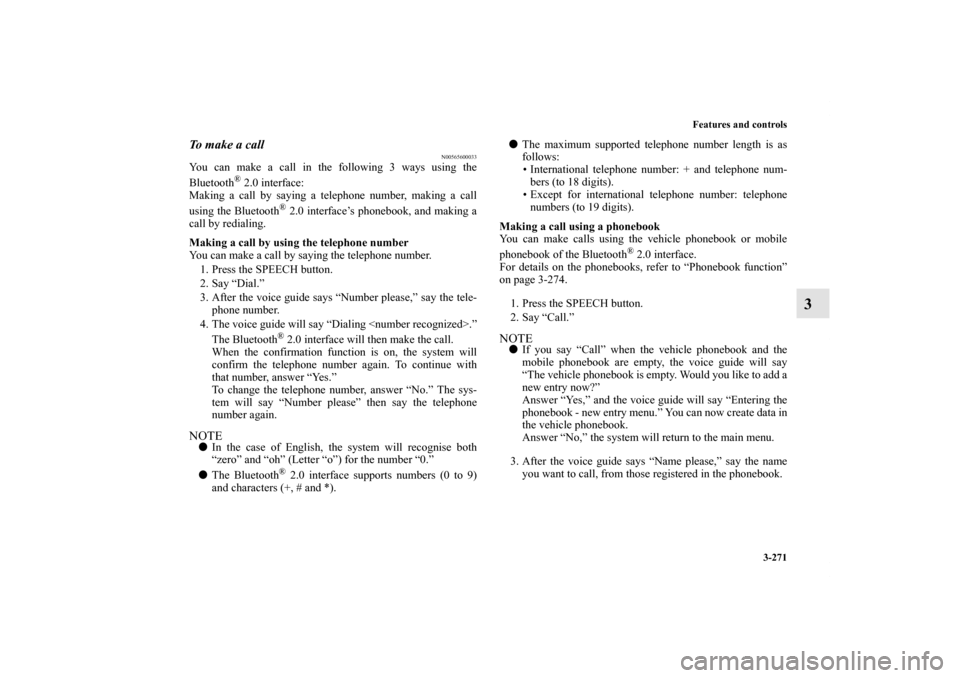 MITSUBISHI LANCER 2013 8.G Owners Manual Features and controls
3-271
3
To  m a k e  a  c a l l
N00565600033
You can make a call in the following 3 ways using the
Bluetooth
® 2.0 interface:
Making a call by saying a telephone number, making 