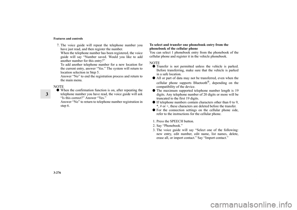 MITSUBISHI LANCER 2013 8.G Owners Manual 3-276 Features and controls
3
7. The voice guide will repeat the telephone number you
have just read, and then register the number.
When the telephone number has been registered, the voice
guide will 