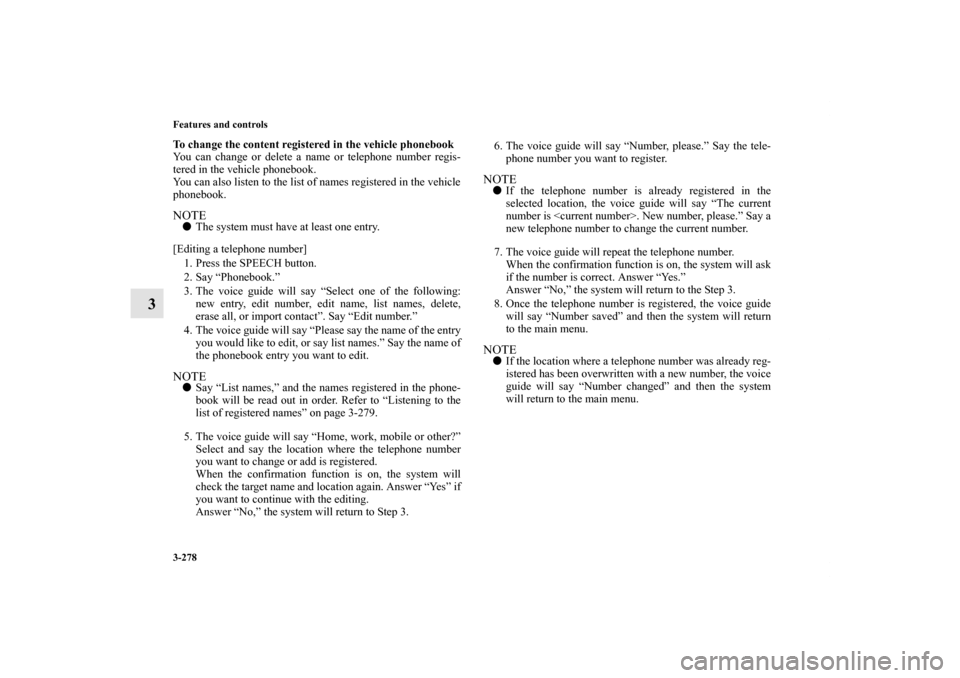 MITSUBISHI LANCER 2013 8.G Owners Manual 3-278 Features and controls
3
To change the content registered in the vehicle phonebook
You can change or delete a name or telephone number regis-
tered in the vehicle phonebook.
You can also listen t