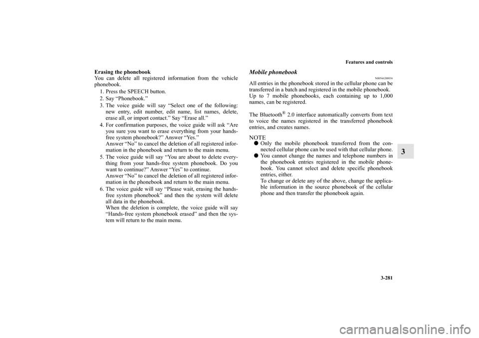 MITSUBISHI LANCER 2013 8.G Owners Manual Features and controls
3-281
3
Erasing the phonebook
You can delete all registered information from the vehicle
phonebook.
1. Press the SPEECH button.
2. Say “Phonebook.”
3. The voice guide will sa