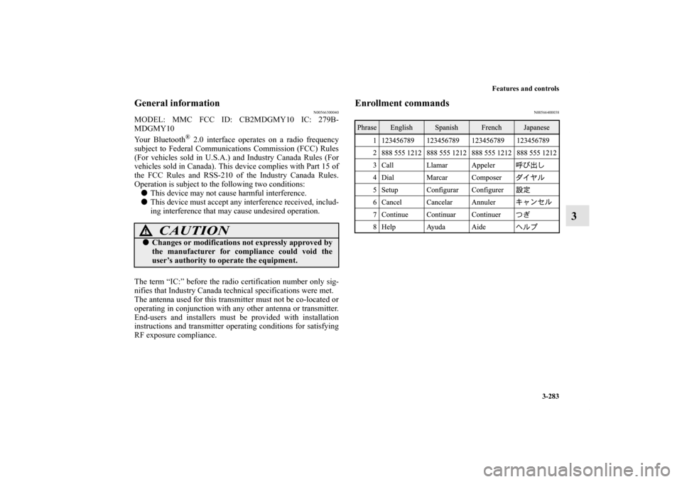 MITSUBISHI LANCER 2013 8.G Owners Manual Features and controls
3-283
3
General information
N00566300040
MODEL: MMC FCC ID: CB2MDGMY10 IC: 279B-
MDGMY10
Your Bluetooth
® 2.0 interface operates on a radio frequency
subject to Federal Communic