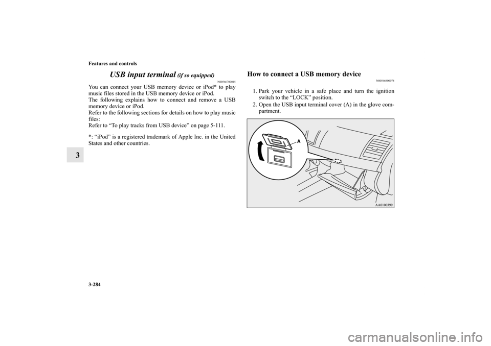 MITSUBISHI LANCER 2013 8.G Owners Manual 3-284 Features and controls
3USB input terminal
 (if so equipped)
N00566700015
You can connect your USB memory device or iPod* to play
music files stored in the USB memory device or iPod.
The followin