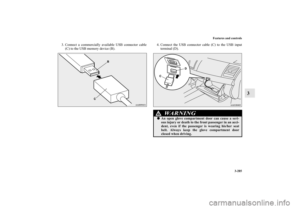 MITSUBISHI LANCER 2013 8.G Owners Manual Features and controls
3-285
3
3. Connect a commercially available USB connector cable
(C) to the USB memory device (B).4. Connect the USB connector cable (C) to the USB input
terminal (D).
WA R N I N 