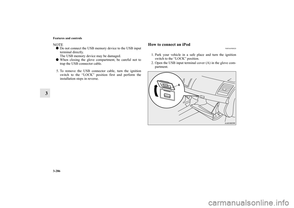 MITSUBISHI LANCER 2013 8.G Owners Manual 3-286 Features and controls
3
NOTEDo not connect the USB memory device to the USB input
terminal directly.
The USB memory device may be damaged.
When closing the glove compartment, be careful not to