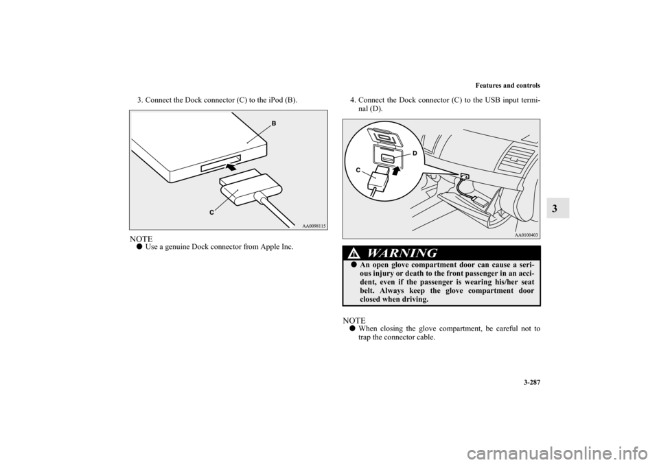 MITSUBISHI LANCER 2013 8.G Owners Manual Features and controls
3-287
3
3. Connect the Dock connector (C) to the iPod (B).NOTEUse a genuine Dock connector from Apple Inc.4. Connect the Dock connector (C) to the USB input termi-
nal (D).
NOTE