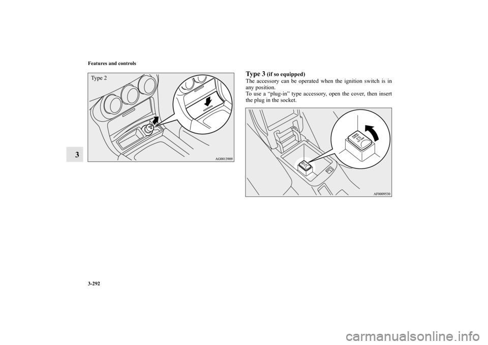 MITSUBISHI LANCER 2013 8.G Owners Manual 3-292 Features and controls
3
Ty p e  3
 (if so equipped)
The accessory can be operated when the ignition switch is in
any position.
To use a “plug-in” type accessory, open the cover, then insert
