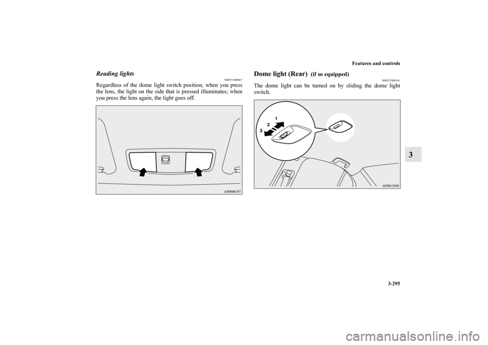 MITSUBISHI LANCER 2013 8.G Owners Manual Features and controls
3-295
3
Reading lights
N00553800067
Regardless of the dome light switch position, when you press
the lens, the light on the side that is pressed illuminates; when
you press the l