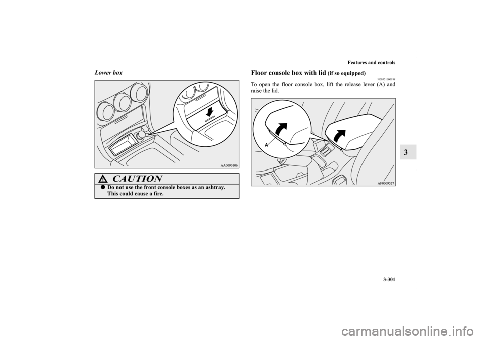 MITSUBISHI LANCER 2013 8.G Owners Manual Features and controls
3-301
3
Lower box
Floor console box with lid
 (if so equipped)
N00551600188
To open the floor console box, lift the release lever (A) and
raise the lid.
CAUTION
!Do not use the 